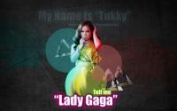My name is "Tukky",Tell me "Lady Gaga"